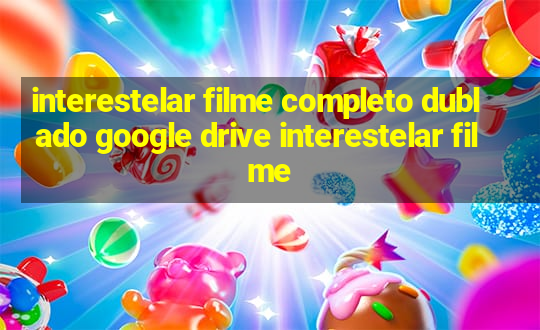 interestelar filme completo dublado google drive interestelar filme