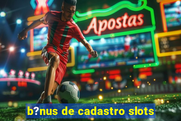 b?nus de cadastro slots