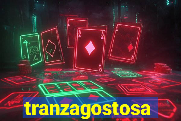 tranzagostosa