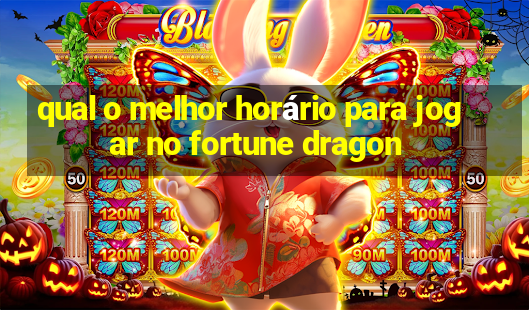 qual o melhor horário para jogar no fortune dragon