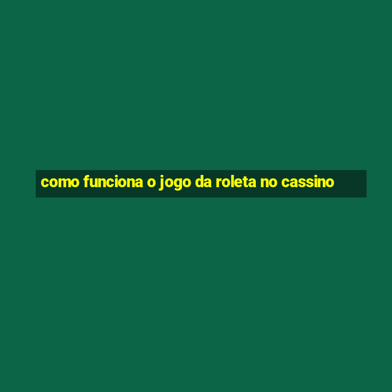 como funciona o jogo da roleta no cassino