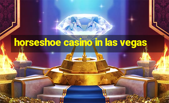 horseshoe casino in las vegas