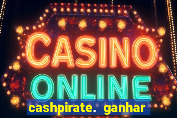 cashpirate. ganhar dinheiro jogando