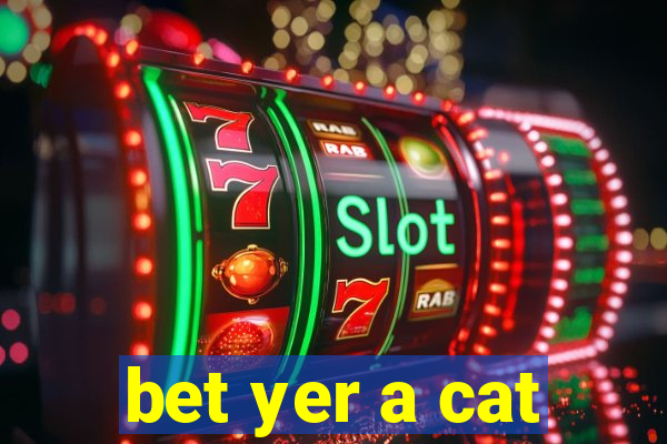 bet yer a cat