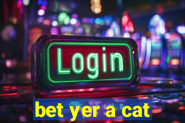 bet yer a cat