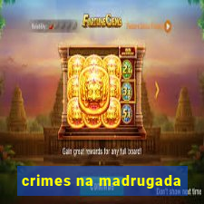 crimes na madrugada