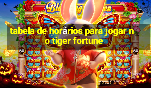 tabela de horários para jogar no tiger fortune