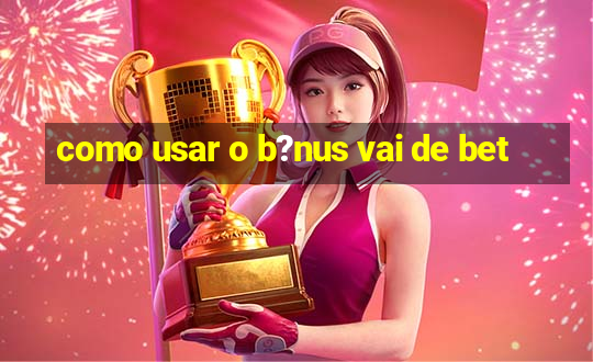 como usar o b?nus vai de bet