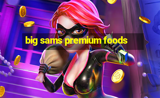 big sams premium foods