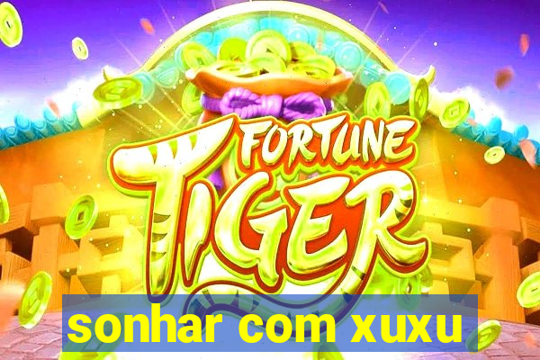 sonhar com xuxu