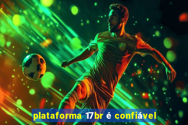 plataforma 17br é confiável