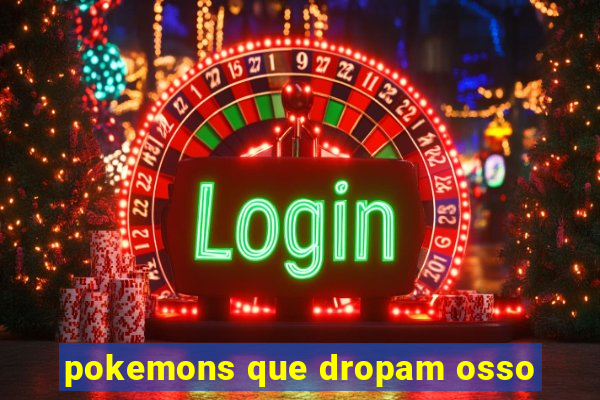 pokemons que dropam osso