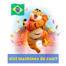 slot machines de rom?