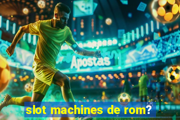 slot machines de rom?