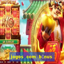 jogos com b么nus gr谩tis no cadastro