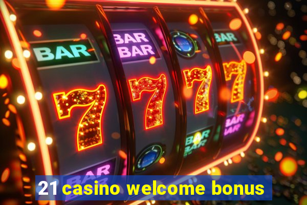 21 casino welcome bonus