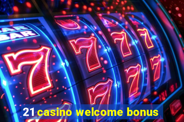 21 casino welcome bonus