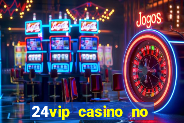 24vip casino no deposit bonus 2022