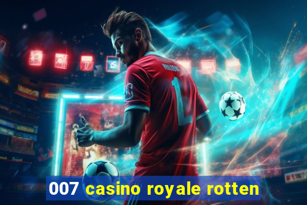 007 casino royale rotten