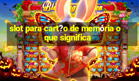 slot para cart?o de memória o que significa