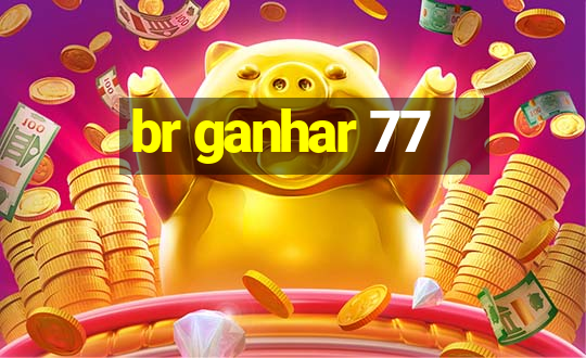 br ganhar 77