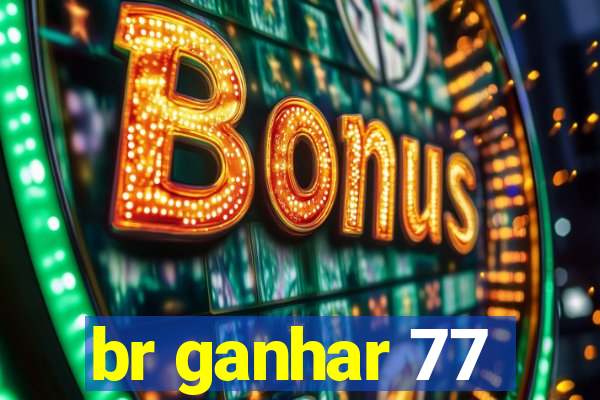 br ganhar 77