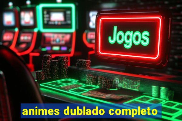 animes dublado completo