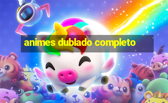 animes dublado completo