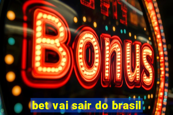 bet vai sair do brasil