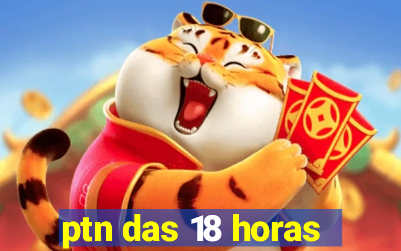 ptn das 18 horas