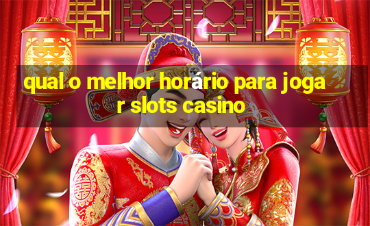 qual o melhor horário para jogar slots casino