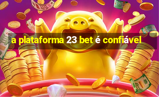 a plataforma 23 bet é confiável