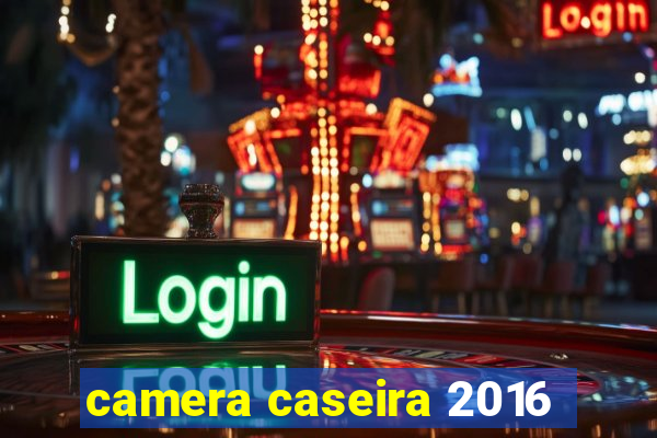 camera caseira 2016