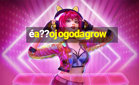 éa??ojogodagrow