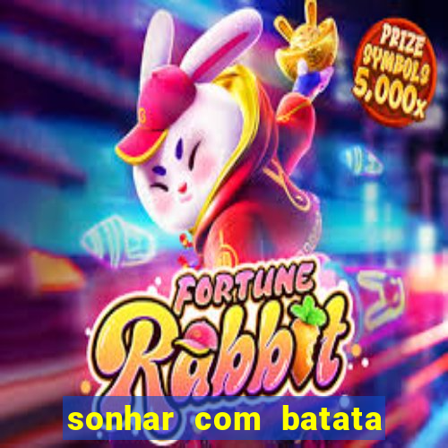 sonhar com batata jogo do bicho