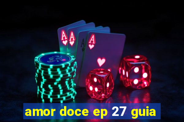 amor doce ep 27 guia