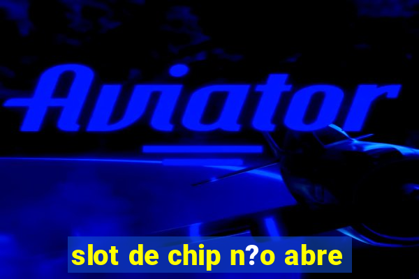 slot de chip n?o abre