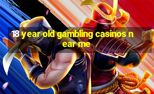 18 year old gambling casinos near me