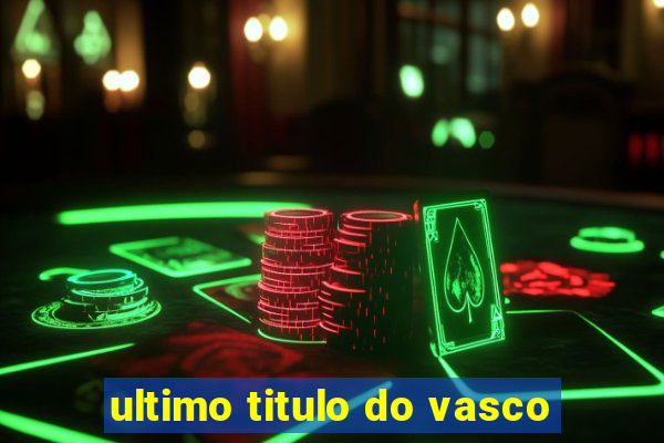 ultimo titulo do vasco