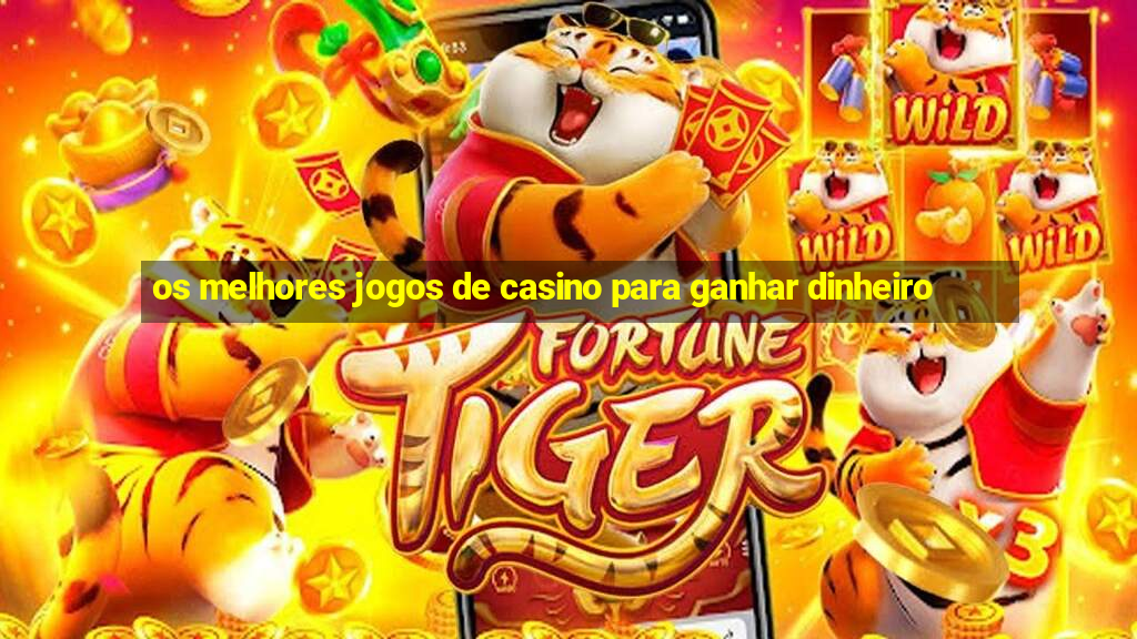 os melhores jogos de casino para ganhar dinheiro