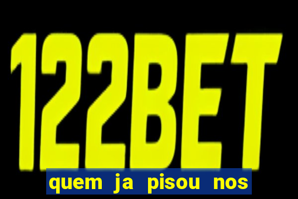 quem ja pisou nos santos dos santos