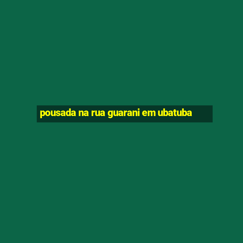 pousada na rua guarani em ubatuba