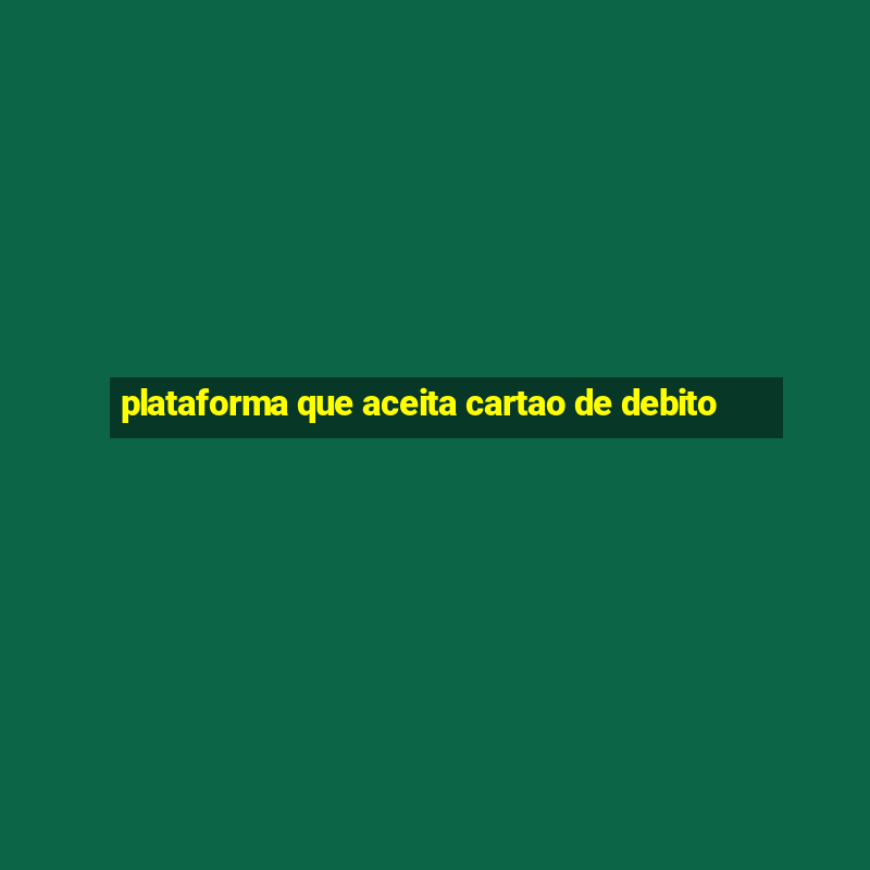 plataforma que aceita cartao de debito