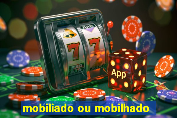 mobiliado ou mobilhado