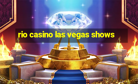 rio casino las vegas shows