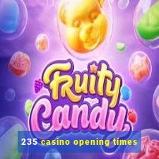 235 casino opening times