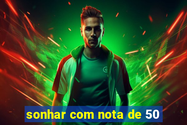 sonhar com nota de 50