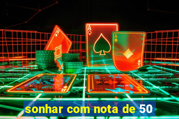 sonhar com nota de 50