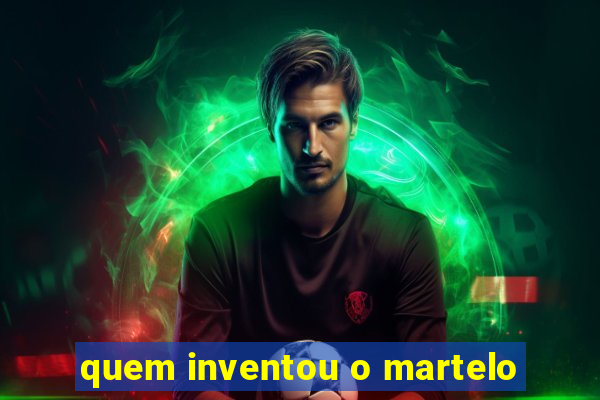 quem inventou o martelo