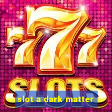 slot a dark matter